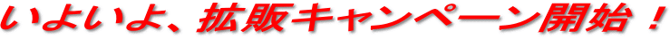 いよいよ、拡販キャンペーン開始！