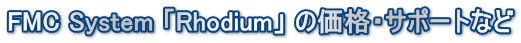 FMC System 「Rhodium」 の価格・サポートなど