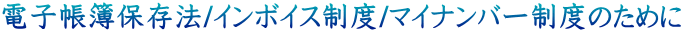 電子帳簿保存法/インボイス制度/マイナンバー制度のために